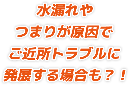 水漏れやつまりが原因でご近所トラブルに発展する場合も？！