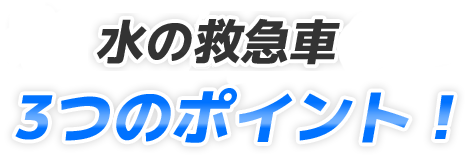 水の救急車の3つのポイント！