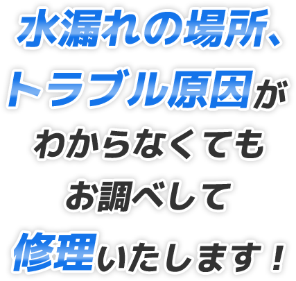 水漏れの場所、トラブル原因わからなくてもお調べして修理いたします！