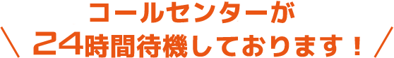 コールセンターが24時間待機しております！