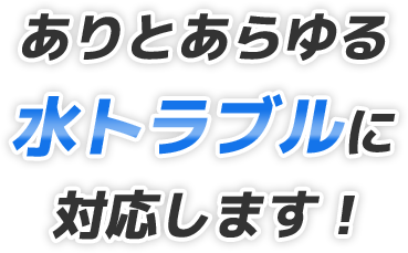 ありとあらゆる水トラブルに対応します！